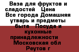 Ваза для фруктов и сладостей › Цена ­ 300 - Все города Домашняя утварь и предметы быта » Посуда и кухонные принадлежности   . Московская обл.,Реутов г.